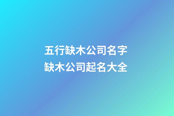 五行缺木公司名字 缺木公司起名大全-第1張-公司起名-玄機派